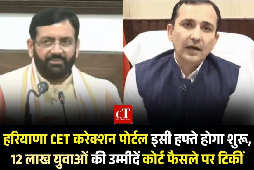 हरियाणा CET करेक्शन पोर्टल इसी हफ्ते होगा शुरू, 12 लाख युवाओं की उम्मीदें कोर्ट फैसले पर टिकीं