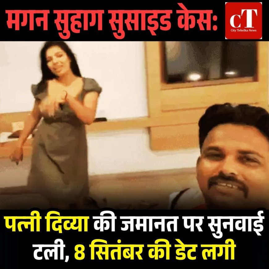 मगन सुहाग सुसाइड केस: पत्नी दिव्या की जमानत पर सुनवाई टली, 8 सितंबर की डेट लगी