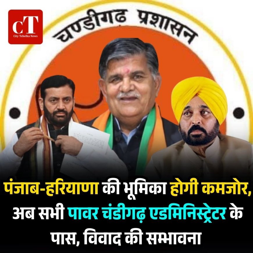 पंजाब-हरियाणा की भूमिका होगी कमजोर,  अब सभी पावर चंडीगढ़ एडमिनिस्ट्रेटर के पास, विवाद की सम्भावना