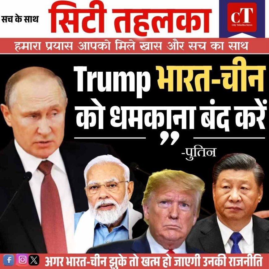 पुतिन की चेतावनी: भारत-चीन को धमकाना बंद करें ट्रम्प