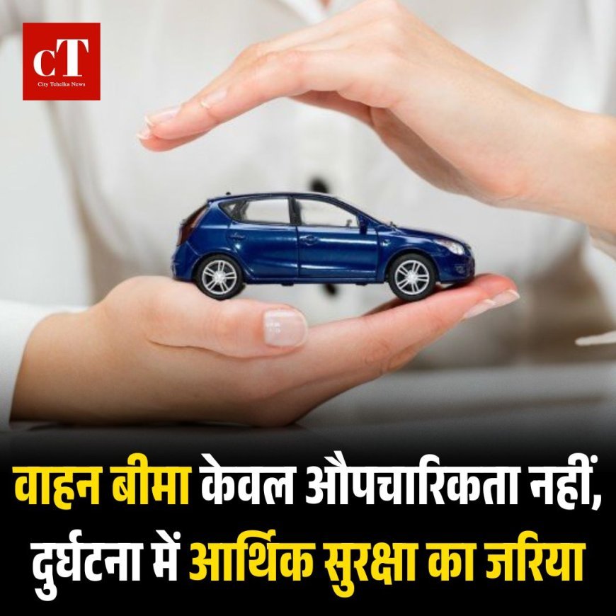 वाहन बीमा केवल औपचारिकता नहीं, दुर्घटना में आर्थिक सुरक्षा का जरिया