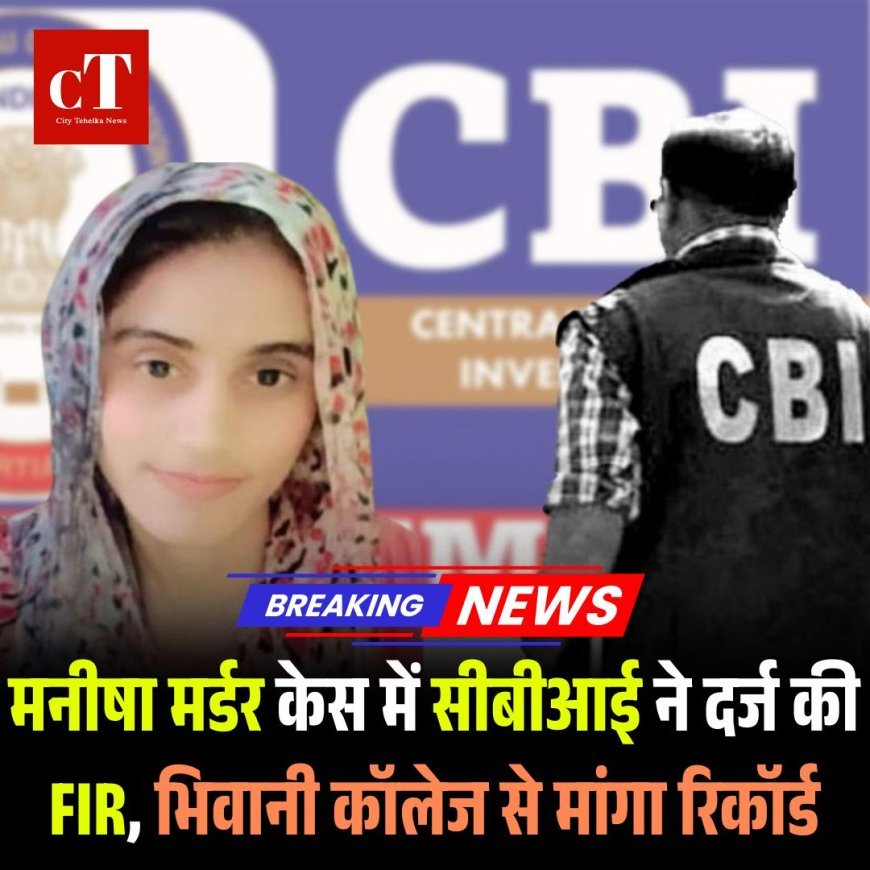 मनीषा मर्डर केस में सीबीआई ने दर्ज की FIR, भिवानी कॉलेज से मांगा रिकॉर्ड
