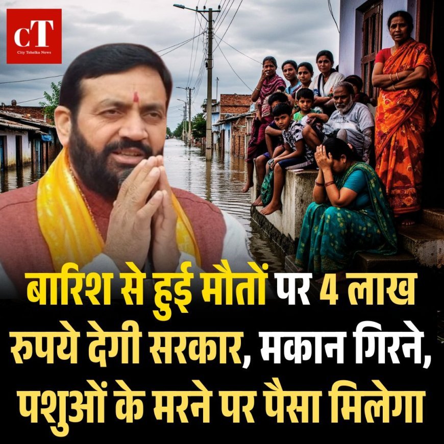 बारिश से हुई मौतों पर 4 लाख रुपये देगी सरकार, मकान गिरने, पशुओं के मरने पर पैसा मिलेगा