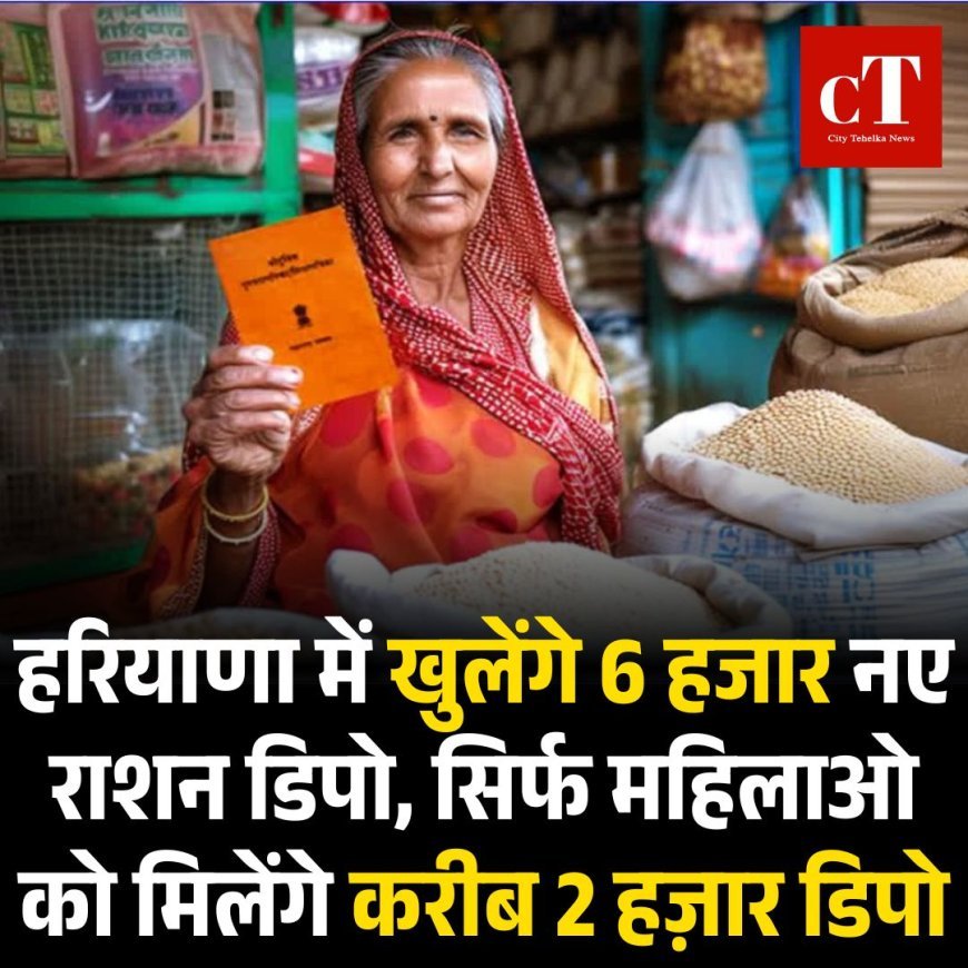 हरियाणा में खुलेंगे 6 हजार नए राशन डिपो, सिर्फ महिलाओ को मिलेंगे करीब 2 हज़ार डिपो