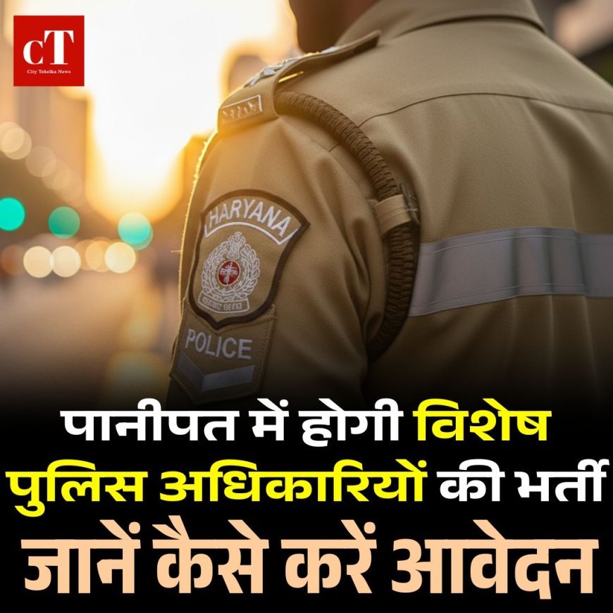 पानीपत में होगी विशेष पुलिस अधिकारियों की भर्ती, जानें कैसे करें आवेदन