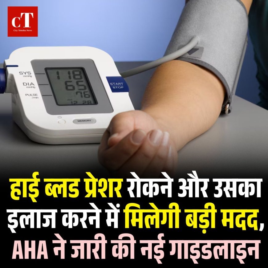 हाई ब्लड प्रेशर रोकने और उसका इलाज करने में मिलेगी बड़ी मदद, AHA ने जारी की नई गाइडलाइन