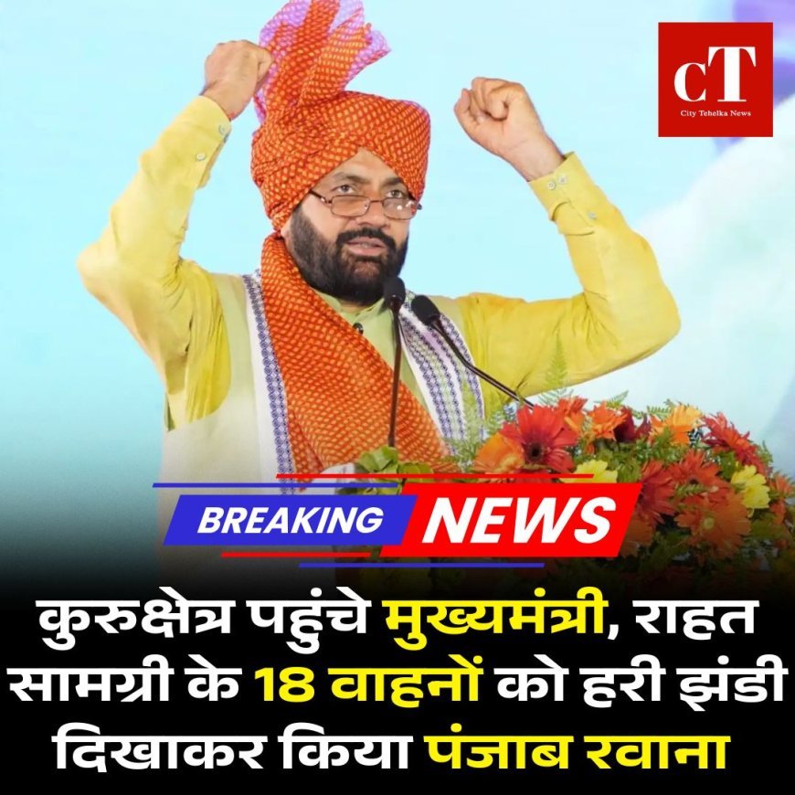 कुरुक्षेत्र पहुंचे मुख्यमंत्री, राहत सामग्री के 18 वाहनों को हरी झंडी दिखाकर किया पंजाब रवाना