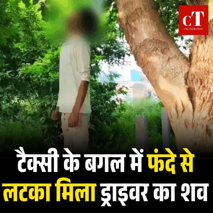 टैक्सी के बगल में फंदे से लटका मिला ड्राइवर का शव