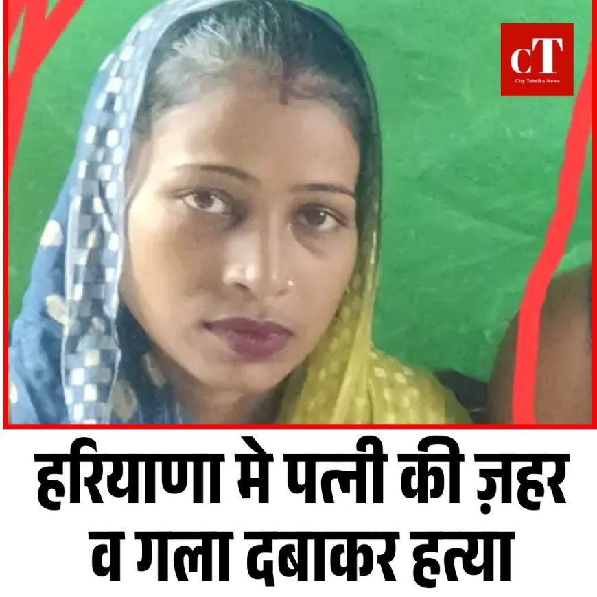 हरियाणा मे पत्नी की ज़हर व गला दबाकर हत्या