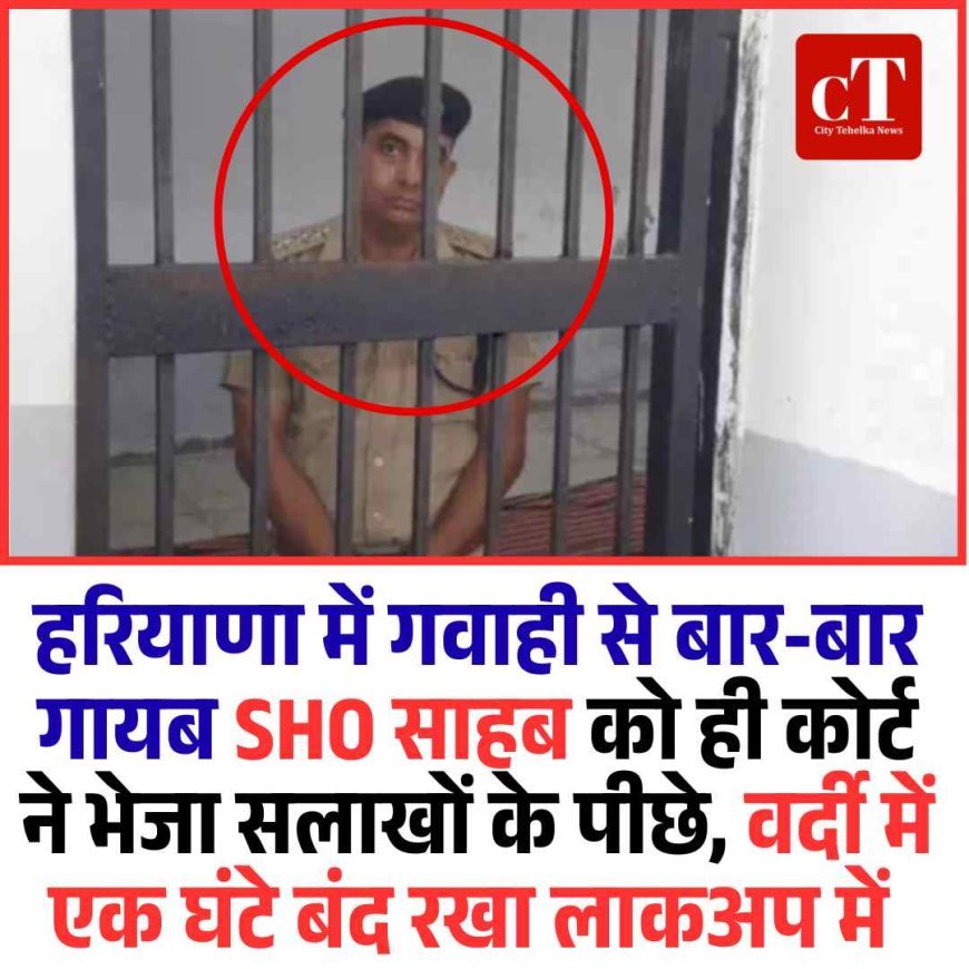 हरियाणा में गवाही से बार-बार गायब SHO साहब को ही कोर्ट ने भेजा सलाखों के पीछे,  एक घंटे बंद रखा लाकअप में