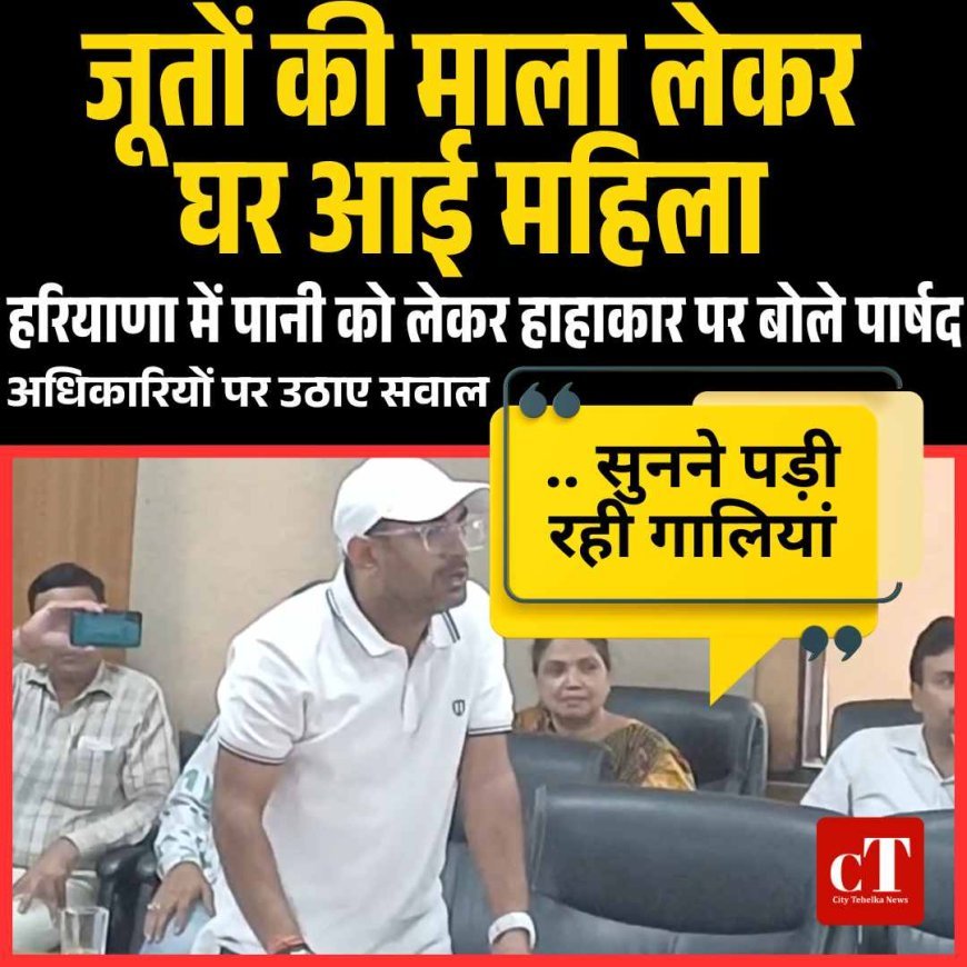हरियाणा में पानी को लेकर हाहाकार, पार्षद बोले  जूतों की माला लेकर घर आई महिला