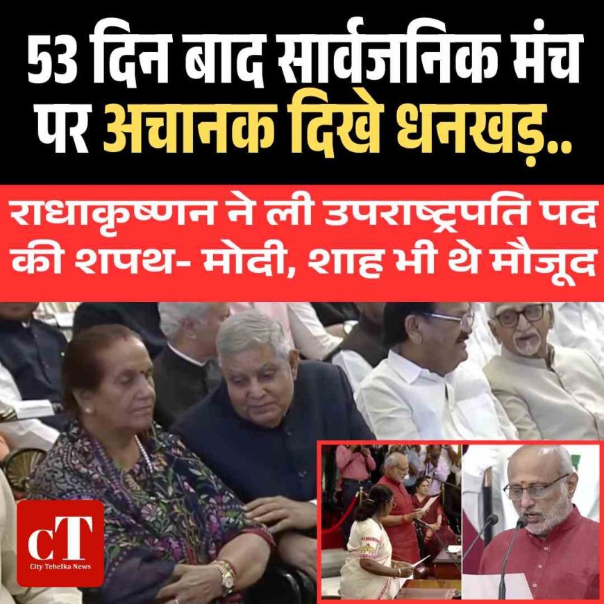 53 दिन बाद सार्वजनिक मंच पर अचानक दिखे धनखड़ , राधाकृष्णन ने ली उपराष्ट्रपति पद की शपथ, मोदी और शाह भी थे मौजूद