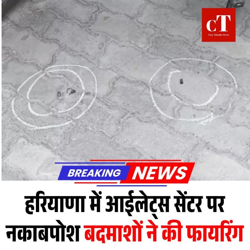 हरियाणा में आईलेट्स सेंटर पर नकाबपोश बदमाशों ने की फायरिंग