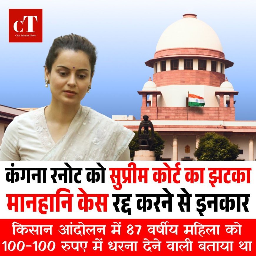 कंगना रनोट को सुप्रीम कोर्ट का झटका: कहा– ट्वीट में मसाला डालकर महिला किसान को बदनाम किया