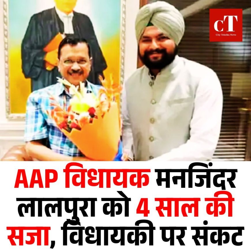 AAP विधायक मनजिंदर लालपुरा को 4 साल की सजा, विधायकी पर संकट
