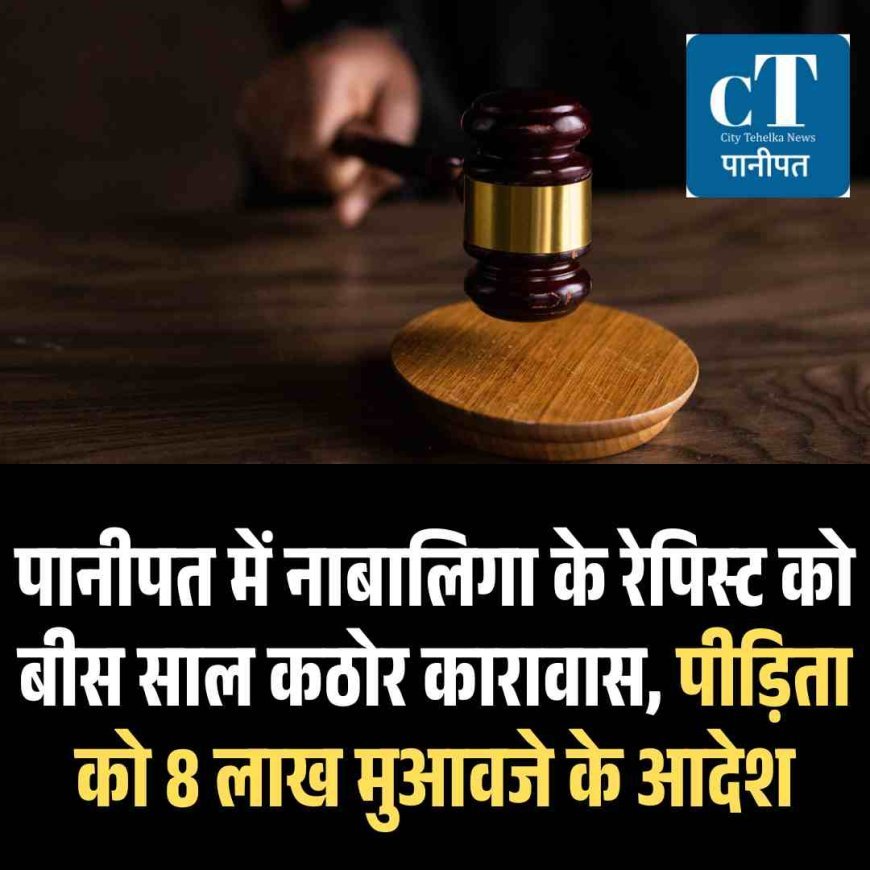 पानीपत में नाबालिग  के रेपिस्‍ट को बीस साल कठोर कारावास, पीड़ि‍ता को 8 लाख मुआवजे के आदेश