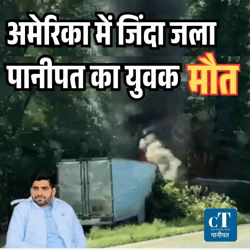 अमेरिका में जिंदा  जला  पानीपत का युवक , मौत