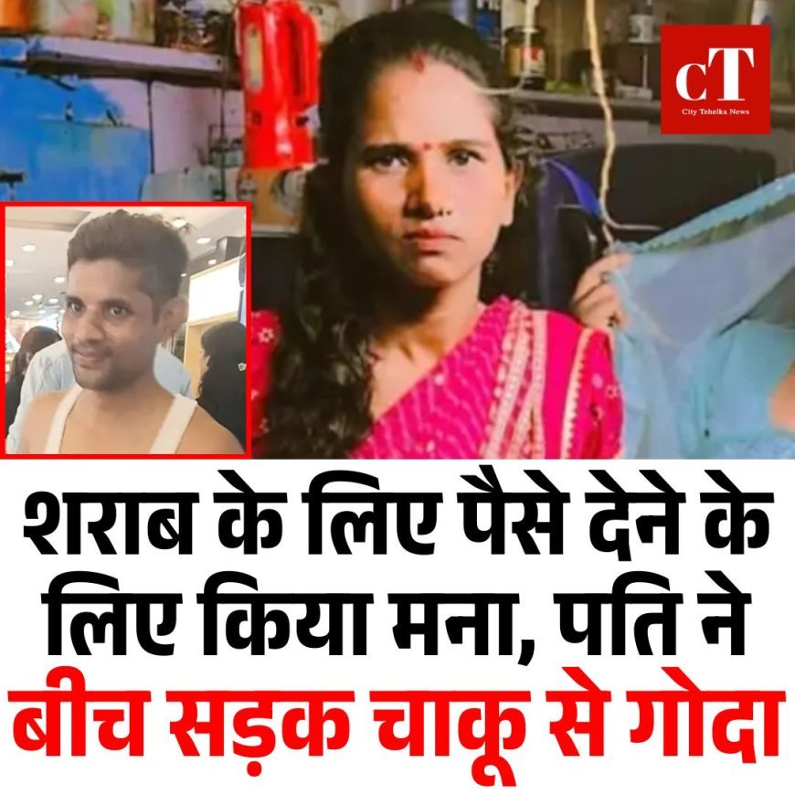 शराब के लिए पैसे देने के लिए किया मना, पति ने बीच सड़क चाकू से गोदा