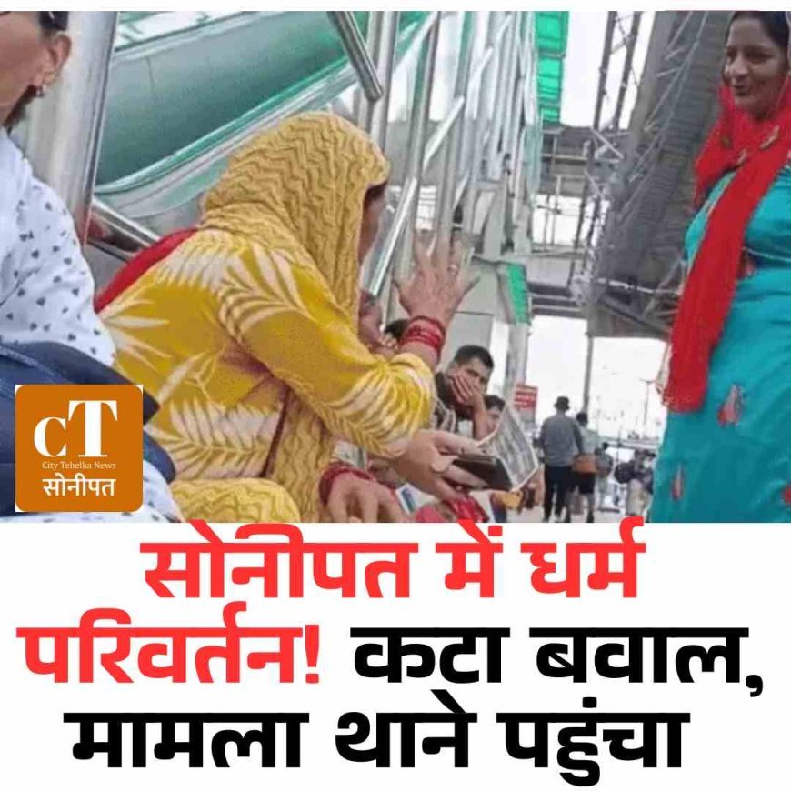 सोनीपत मेंधर्म परिवर्तन! कटा बवाल, मामला थाने पहुंचा