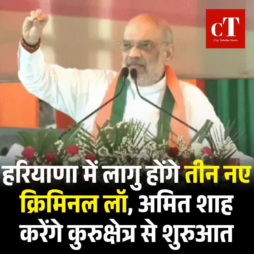 हरियाणा में लागु होंगे तीन नए क्रिमिनल लॉ, अमित शाह करेंगे कुरुक्षेत्र से शुरुआत