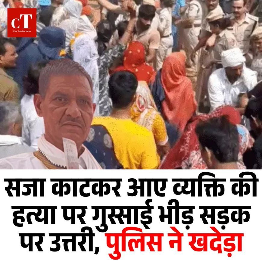 सजा काटकर आए व्यक्ति की हत्या पर गुस्साई भीड़ सड़क पर उत्तरी, पुलिस ने खदेड़ा