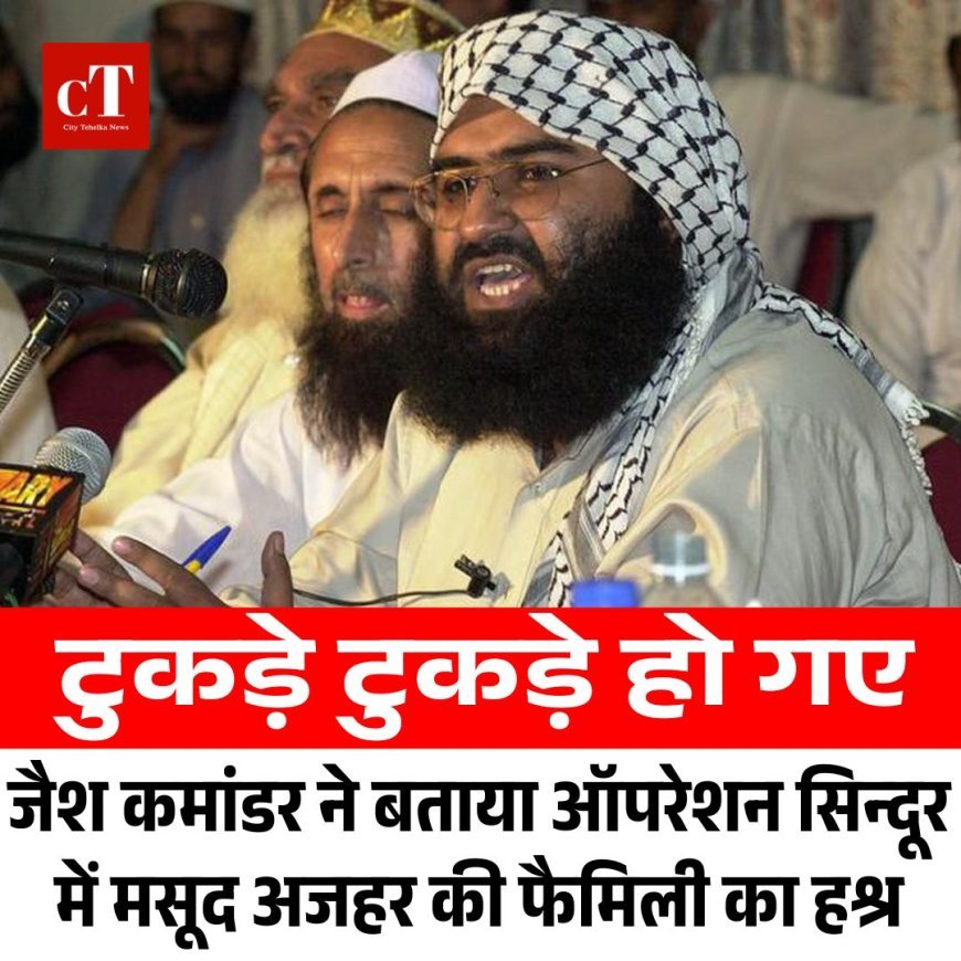 टुकड़े टुकड़े हो गए- जैश कमांडर ने बताया ऑपरेशन सिन्दूर में मसूद अजहर की फैमिली का हश्र