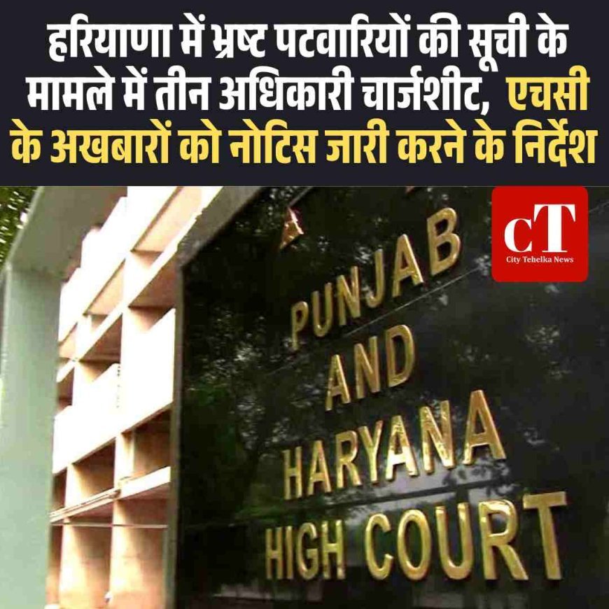हरियाणा में भ्रष्ट पटवारियों की सूची विवाद में तीन अधिकारी चार्जशीट, अखबारों को नोटिस जारी करने के निर्देश