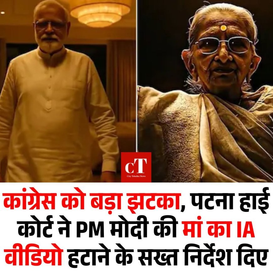 कांग्रेस को बड़ा झटका, पटना हाई कोर्ट ने PM मोदी की मां का IA वीडियो हटाने के सख्त निर्देश दिए