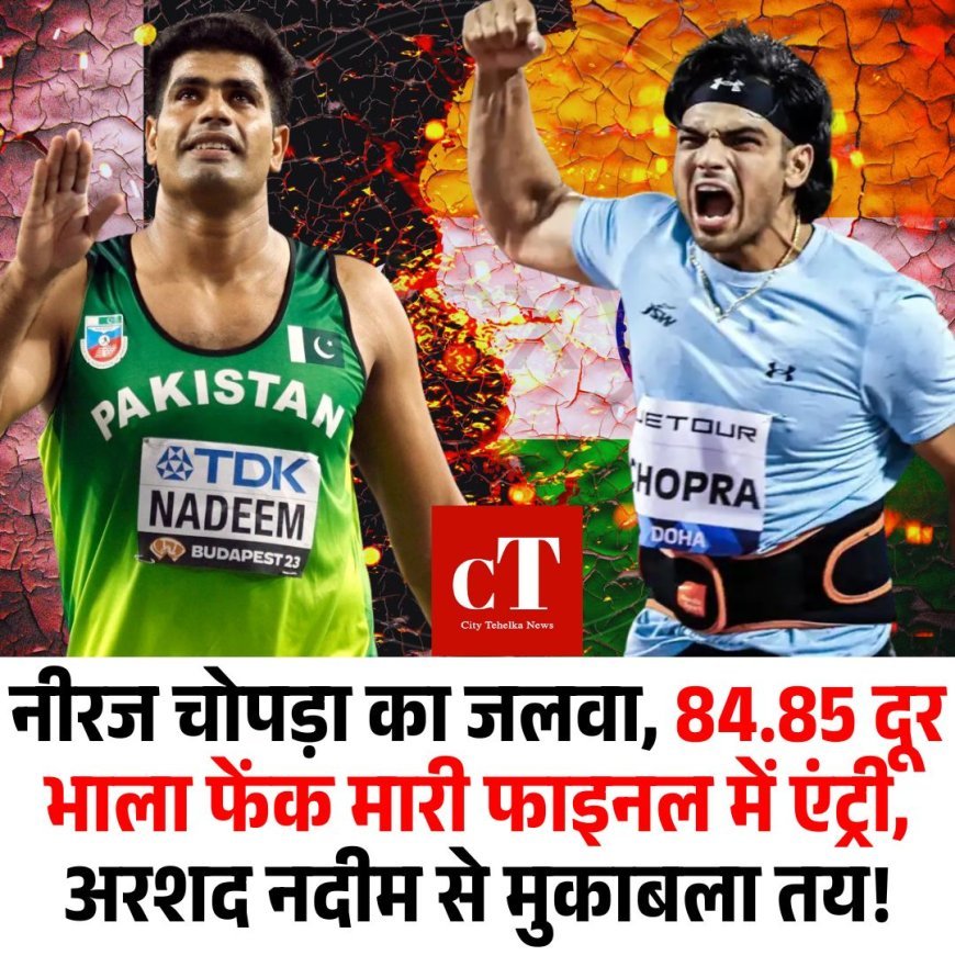नीरज चोपड़ा का जलवा, 84.85 दूर भाला फेंक मारी फाइनल में एंट्री, अरशद नदीम से मुकाबला तय!