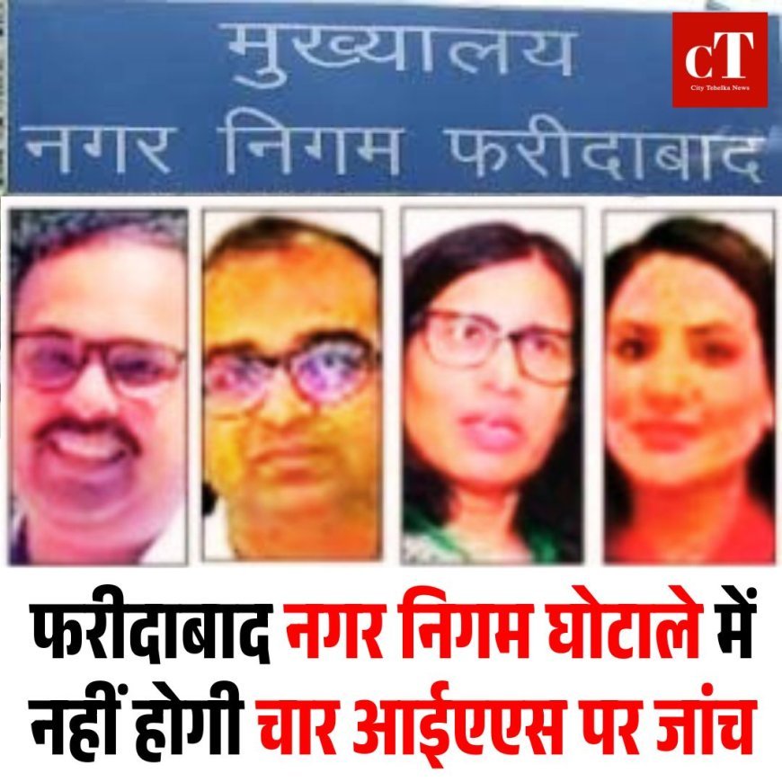 फरीदाबाद नगर निगम घोटाले में नहीं होगी चार आईएएस पर जांच