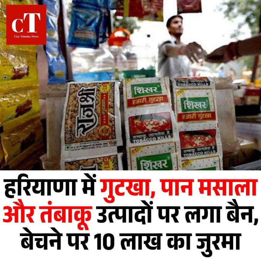 हरियाणा में गुटखा, पान मसाला और तंबाकू उत्पादों पर लगा बैन, बेचने पर 10 लाख का जुर्माना