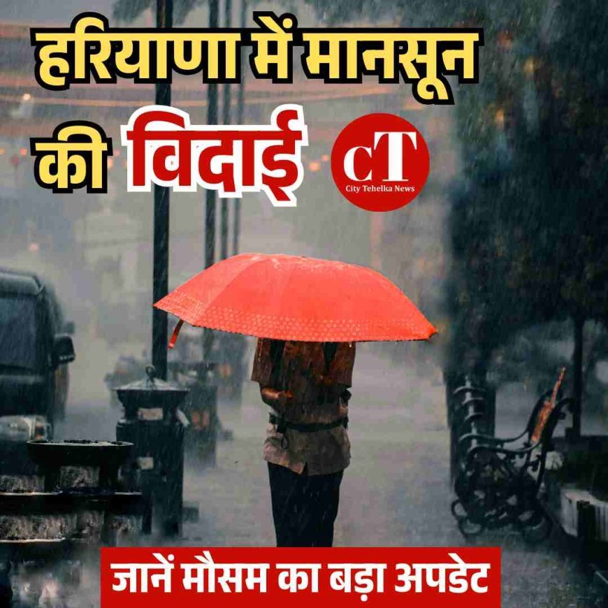 हरियाणा में मानसून की विदाई, अब मौसम रहेगा साफ!