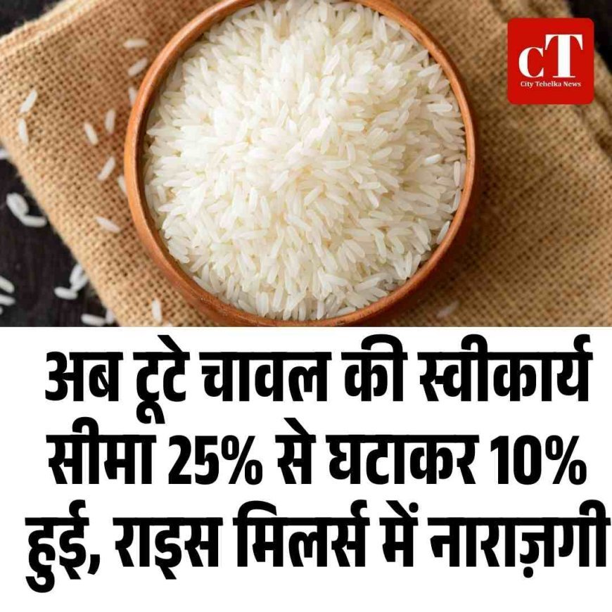 अब टूटे चावल की स्वीकार्य सीमा 25% से घटाकर 10%  हुई, राइस मिलर्स में नाराज़गी