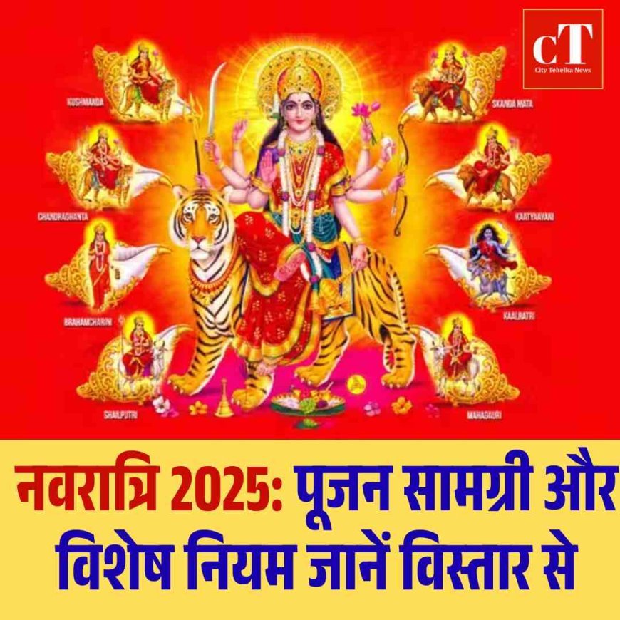 नवरात्रि 2025: पूजन सामग्री और विशेष नियम जानें विस्तार से