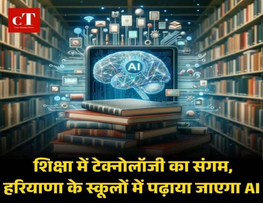शिक्षा में टेक्नोलॉजी का संगम, हरियाणा के स्कूलों में पढ़ाया जाएगा AI