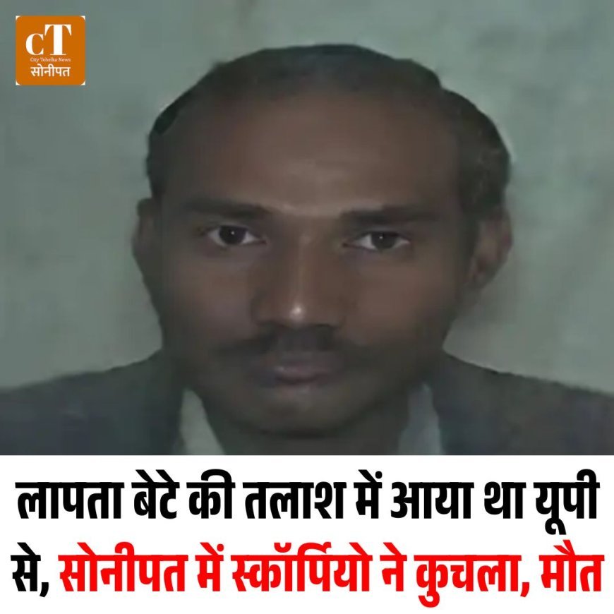 लापता बेटे की तलाश में आया था यूपी से, सोनीपत में स्कॉर्पियो ने कुचला, मौत