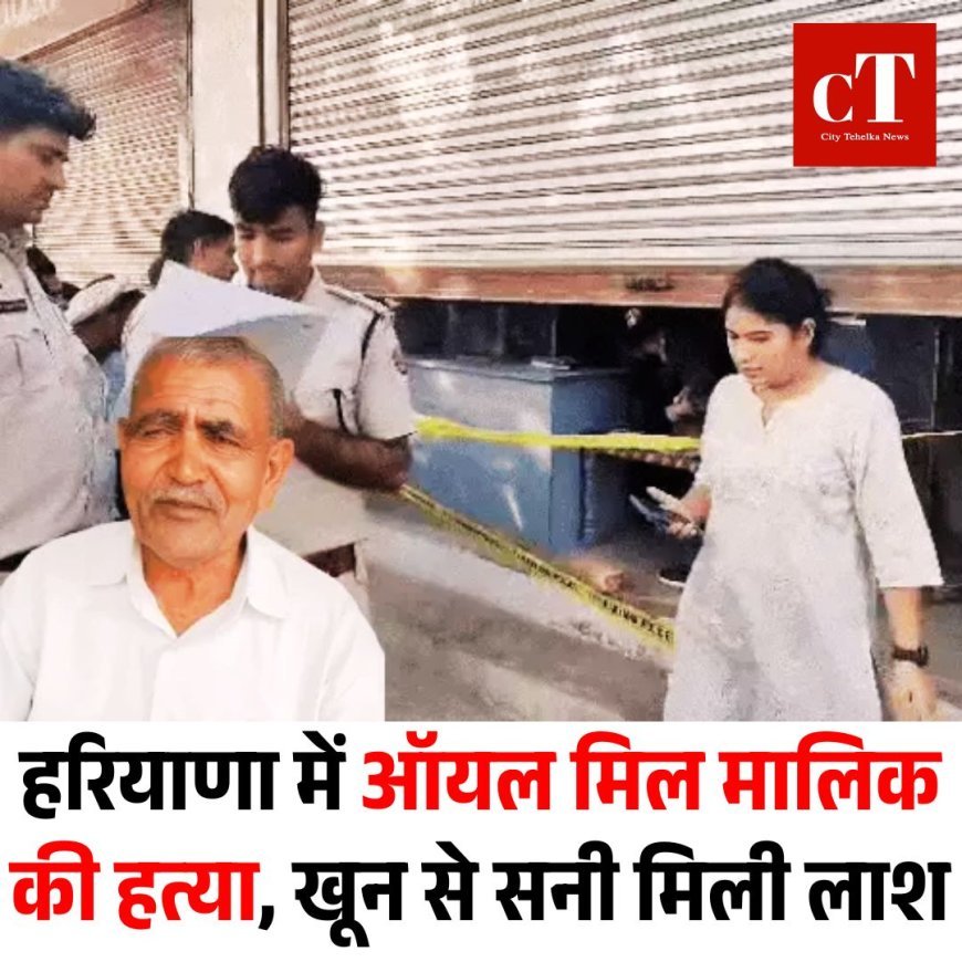 हरियाणा में ऑयल मिल मालिक की ईंट से सिर कुचलकर हत्या, खून से सनी मिली लाश