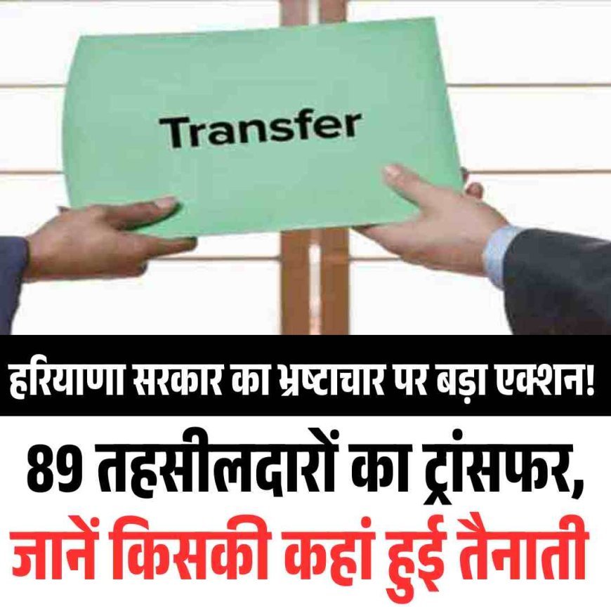 हरियाणा सरकार का भ्रष्‍टाचार पर  बड़ा एक्शन! 89 तहसीलदारों का ट्रांसफर, जानें किसकी कहां हुई तैनाती