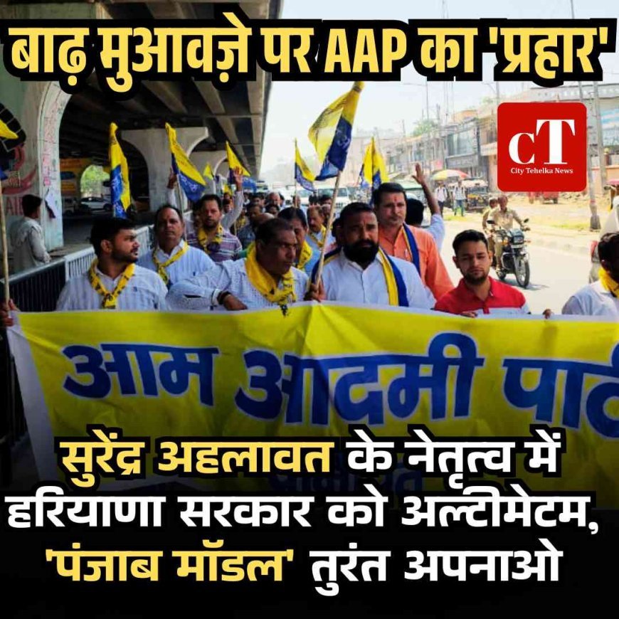 बाढ़ मुआवज़े पर AAP का 'प्रहार': सुरेंद्र अहलावत के नेतृत्व में हरियाणा सरकार को अल्टीमेटम, 'पंजाब मॉडल' तुरंत अपनाओ