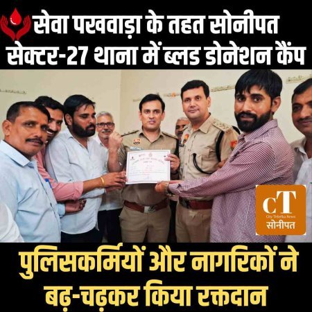 सेवा पखवाड़ा के तहत सोनीपत सेक्टर-27 थाना में ब्लड डोनेशन कैंप, पुलिसकर्मियों और नागरिकों ने बढ़-चढ़कर किया रक्तदान
