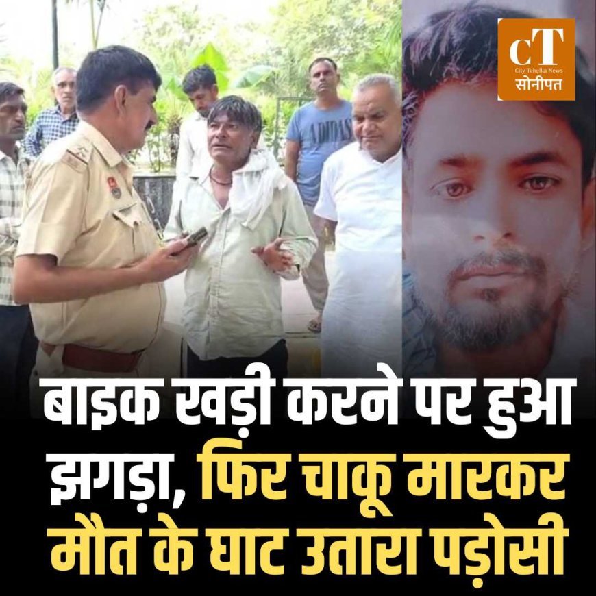 बाइक खड़ी करने पर हुआ झगड़ा, फ‍िर चाकू मारकर मौत के घाट उतारा पड़ोसी