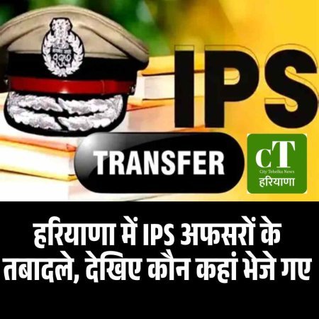 हरियाणा में IPS अफसरों के तबादले, देखिए कौन कहां भेजे गए