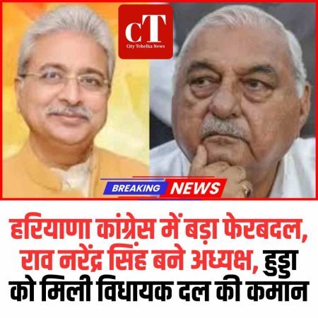 हरियाणा कांग्रेस में बड़ा फेरबदल, राव नरेंद्र सिंह बने अध्यक्ष, हुड्डा को मिली विधायक दल की कमान