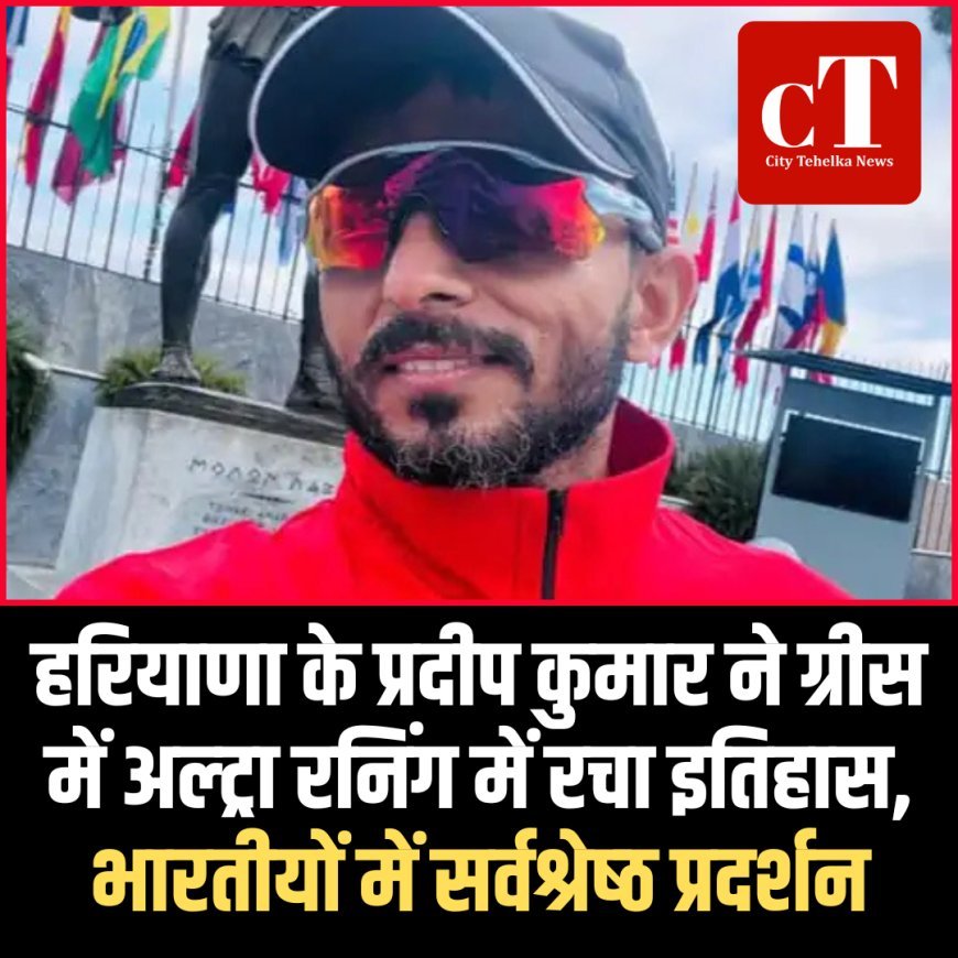 हरियाणा के प्रदीप कुमार ने ग्रीस में अल्ट्रा रनिंग में रचा इतिहास, भारतीयों में सर्वश्रेष्‍ठ प्रदर्शन