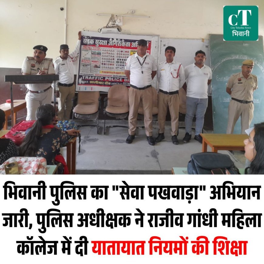 भिवानी पुलिस का "सेवा पखवाड़ा" अभियान जारी,  पुलिस अधीक्षक ने राजीव गांधी महिला कॉलेज में दी यातायात नियमों की शिक्षा