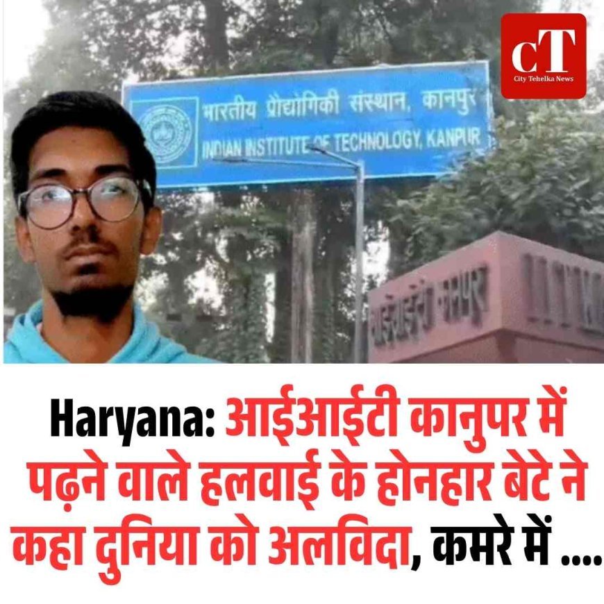 Haryana: आईआईटी कानुपर में पढ़ने वाले हलवाई के होनहार बेटे ने कहा दुनिया को अलविदा, कमरे में ....