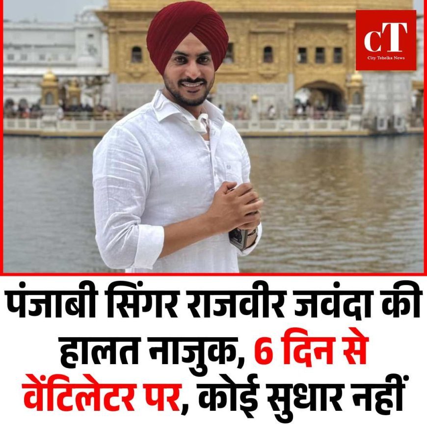 पंजाबी सिंगर राजवीर जवंदा की हालत नाजुक, 6 दिन से वेंटिलेटर पर, कोई सुधार नहीं