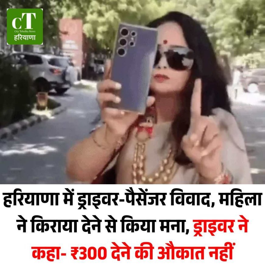 हरियाणा में ड्राइवर-पैसेंजर विवाद, महिला ने किराया देने से किया मना, ड्राइवर ने कहा- ₹300 देने की औकात नहीं