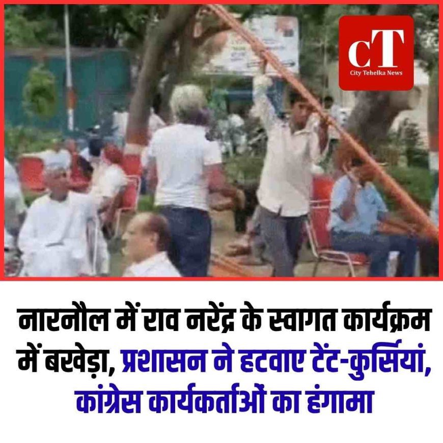 नारनौल में राव नरेंद्र के स्वागत कार्यक्रम में बखेड़ा, प्रशासन ने हटवाए टेंट-कुर्सियां,  कांग्रेस कार्यकर्ताओं का हंगामा