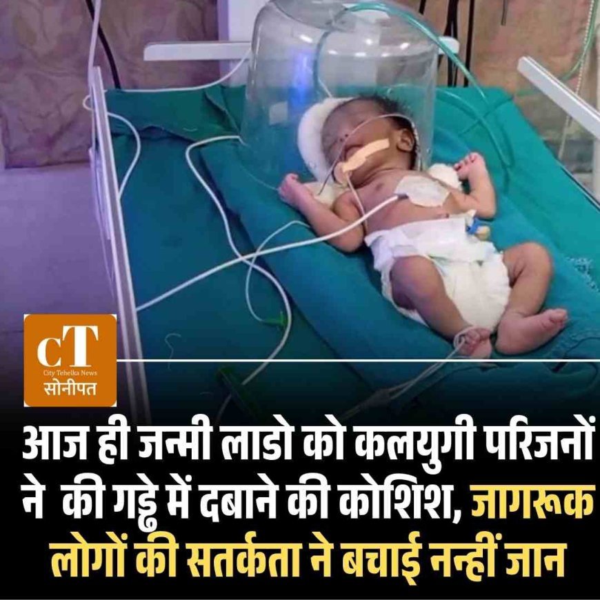 आज ही जन्मी लाडो को कलयुगी परिजनों ने  की गड्ढे में दबाने की कोशिश, जागरूक लोगों की सतर्कता ने बचाई नन्हीं जान